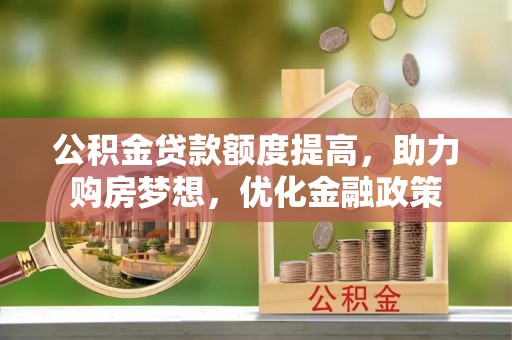 路桥公积金贷款额度提高，助力购房梦想，优化金融政策