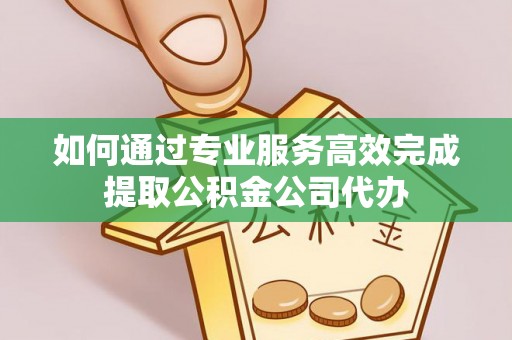 路桥如何通过专业服务高效完成提取公积金公司代办