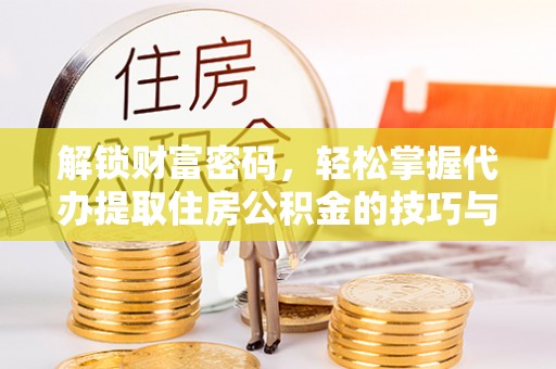 路桥解锁财富密码，轻松掌握代办提取住房公积金的技巧与策略