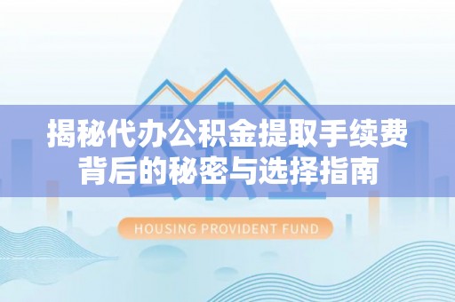 路桥揭秘代办公积金提取手续费背后的秘密与选择指南