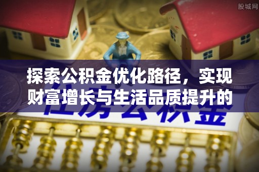 路桥探索公积金优化路径，实现财富增长与生活品质提升的双赢