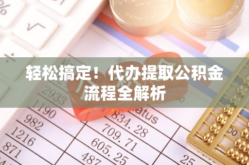 路桥轻松搞定！代办提取公积金流程全解析