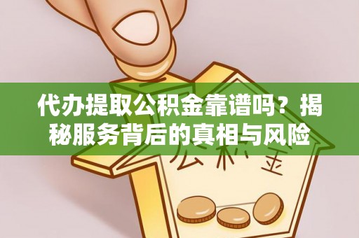 路桥代办提取公积金靠谱吗？揭秘服务背后的真相与风险