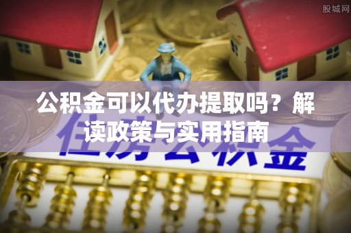 路桥公积金可以代办提取吗？解读政策与实用指南