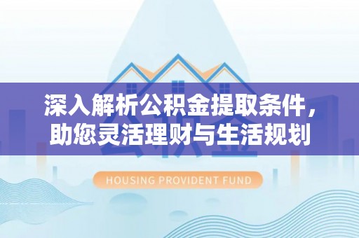 路桥深入解析公积金提取条件，助您灵活理财与生活规划