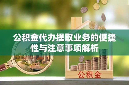 路桥公积金代办提取业务的便捷性与注意事项解析