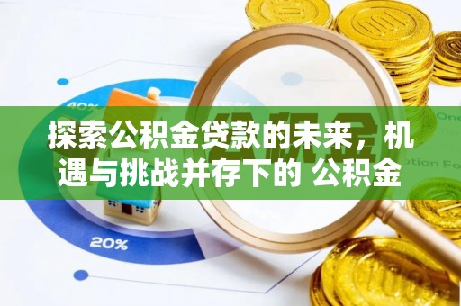 路桥探索公积金贷款的未来，机遇与挑战并存下的 公积金贷款风险防控