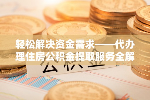路桥轻松解决资金需求——代办理住房公积金提取服务全解析