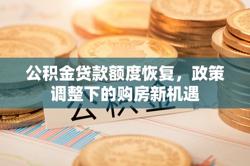 路桥公积金贷款额度恢复，政策调整下的购房新机遇