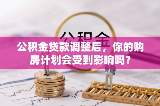 路桥公积金贷款调整后，你的购房计划会受到影响吗？