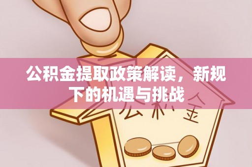 路桥公积金提取政策解读，新规下的机遇与挑战