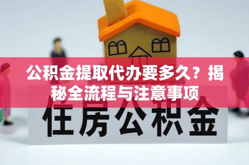 路桥公积金提取代办要多久？揭秘全流程与注意事项