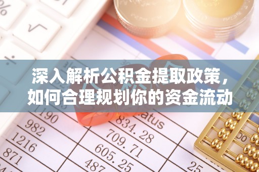 路桥深入解析公积金提取政策，如何合理规划你的资金流动