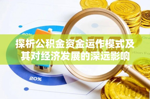 路桥探析公积金资金运作模式及其对经济发展的深远影响