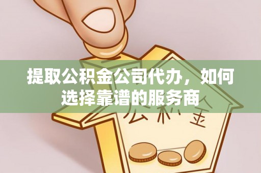 路桥提取公积金公司代办，如何选择靠谱的服务商