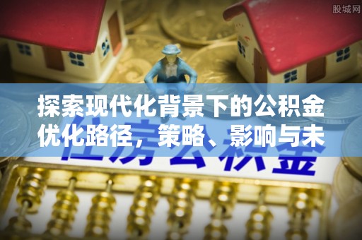 路桥探索现代化背景下的公积金优化路径，策略、影响与未来展望