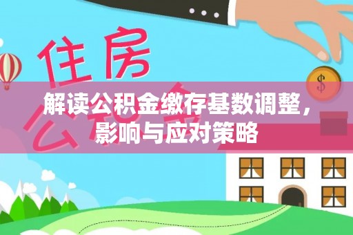 路桥解读公积金缴存基数调整，影响与应对策略