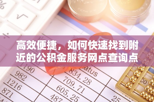 路桥高效便捷，如何快速找到附近的公积金服务网点查询点