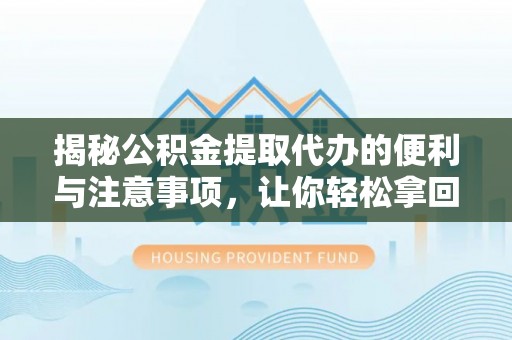 路桥揭秘公积金提取代办的便利与注意事项，让你轻松拿回属于你的钱！