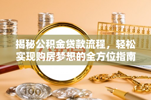 路桥揭秘公积金贷款流程，轻松实现购房梦想的全方位指南