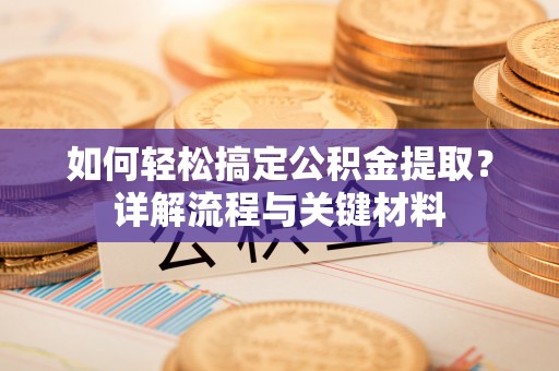 路桥如何轻松搞定公积金提取？详解流程与关键材料