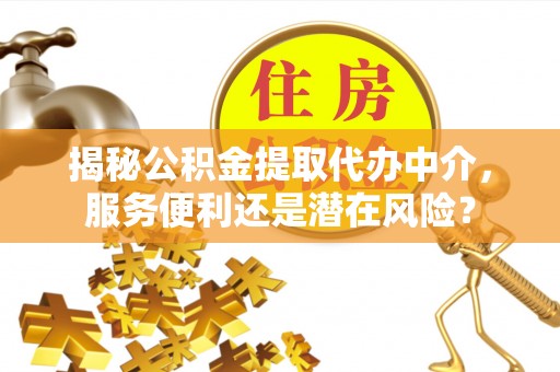 路桥揭秘公积金提取代办中介，服务便利还是潜在风险？