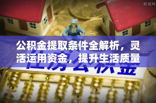 路桥公积金提取条件全解析，灵活运用资金，提升生活质量