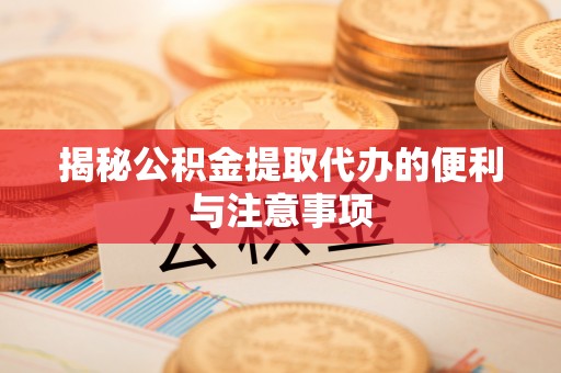 路桥揭秘公积金提取代办的便利与注意事项