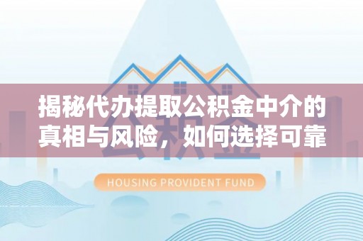 路桥揭秘代办提取公积金中介的真相与风险，如何选择可靠的第三方服务