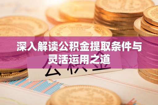 路桥深入解读公积金提取条件与灵活运用之道