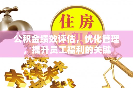 路桥公积金绩效评估，优化管理，提升员工福利的关键