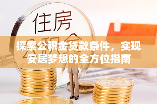 路桥探索公积金贷款条件，实现安居梦想的全方位指南