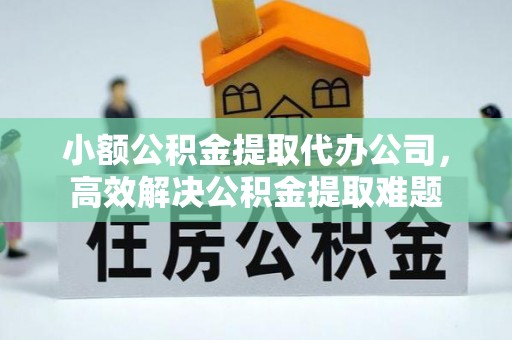路桥小额公积金提取代办公司，高效解决公积金提取难题