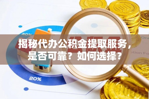 路桥揭秘代办公积金提取服务，是否可靠？如何选择？