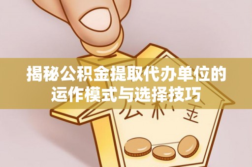 路桥揭秘公积金提取代办单位的运作模式与选择技巧