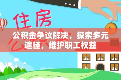 路桥公积金争议解决，探索多元途径，维护职工权益