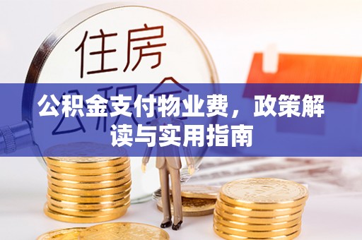 路桥公积金支付物业费，政策解读与实用指南