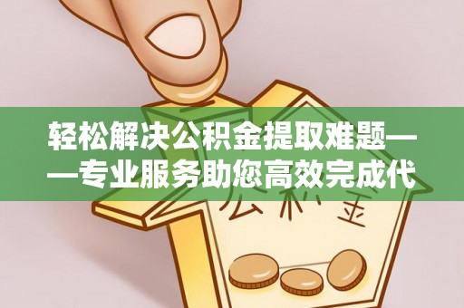 路桥轻松解决公积金提取难题——专业服务助您高效完成代办公积金提取