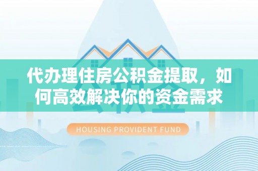 路桥代办理住房公积金提取，如何高效解决你的资金需求