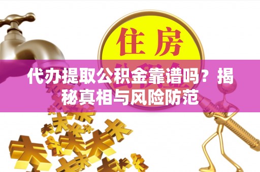 路桥代办提取公积金靠谱吗？揭秘真相与风险防范