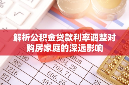 路桥解析公积金贷款利率调整对购房家庭的深远影响