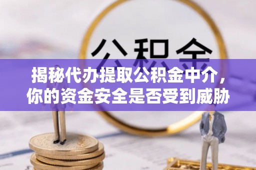 路桥揭秘代办提取公积金中介，你的资金安全是否受到威胁？