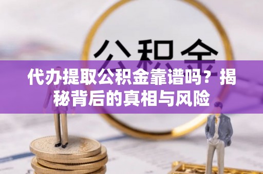 路桥代办提取公积金靠谱吗？揭秘背后的真相与风险