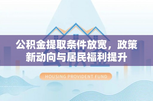 路桥公积金提取条件放宽，政策新动向与居民福利提升