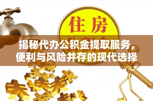 路桥揭秘代办公积金提取服务，便利与风险并存的现代选择