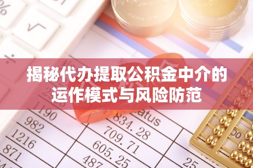 路桥揭秘代办提取公积金中介的运作模式与风险防范