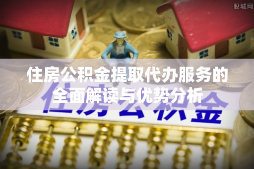 路桥住房公积金提取代办服务的全面解读与优势分析