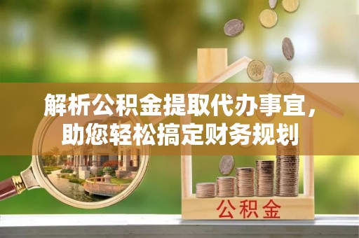 路桥解析公积金提取代办事宜，助您轻松搞定财务规划