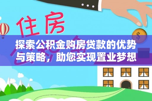 路桥探索公积金购房贷款的优势与策略，助您实现置业梦想