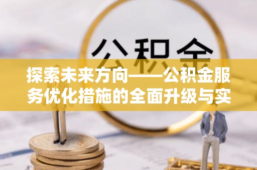 路桥探索未来方向——公积金服务优化措施的全面升级与实践